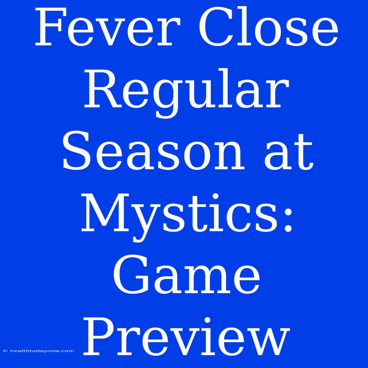 Fever Close Regular Season At Mystics: Game Preview