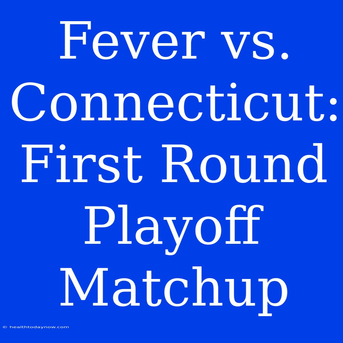 Fever Vs. Connecticut: First Round Playoff Matchup