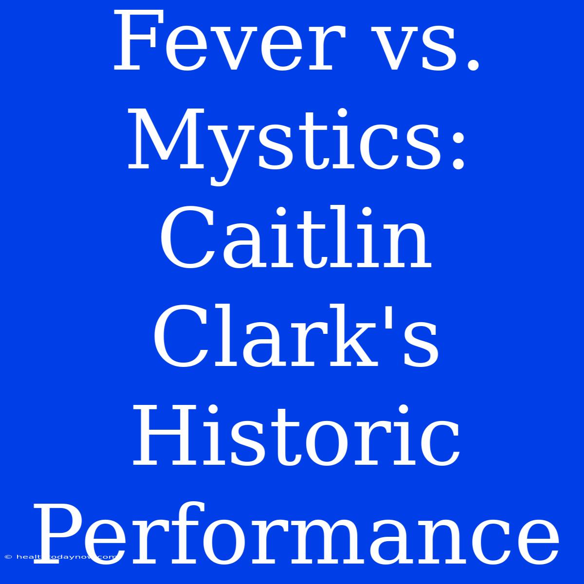 Fever Vs. Mystics: Caitlin Clark's Historic Performance