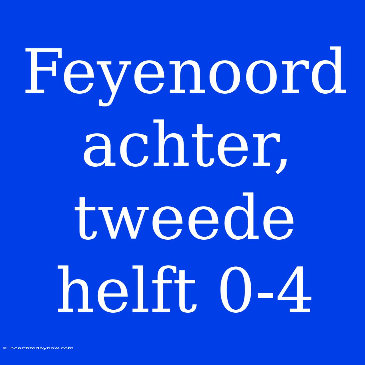 Feyenoord Achter, Tweede Helft 0-4