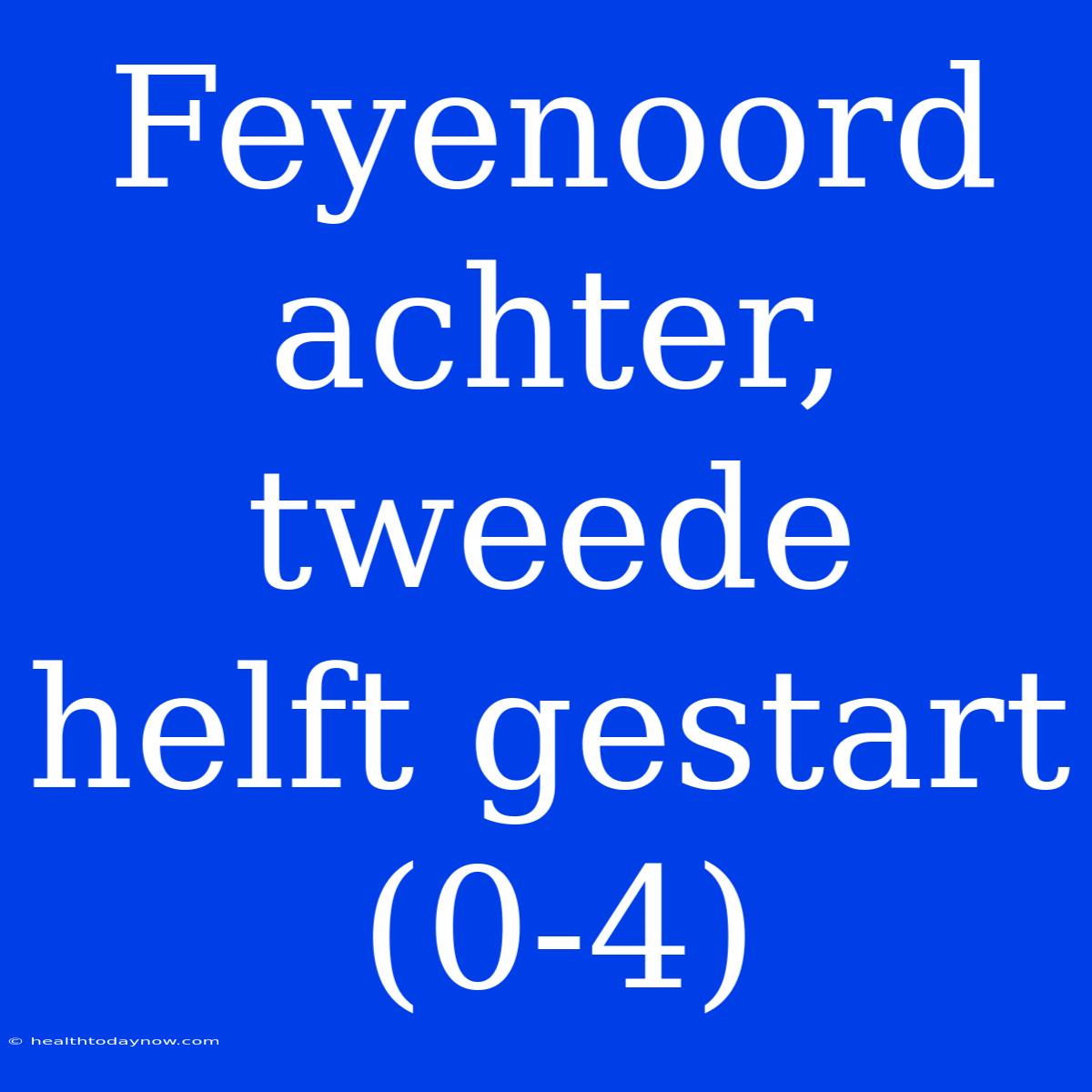 Feyenoord Achter, Tweede Helft Gestart (0-4)