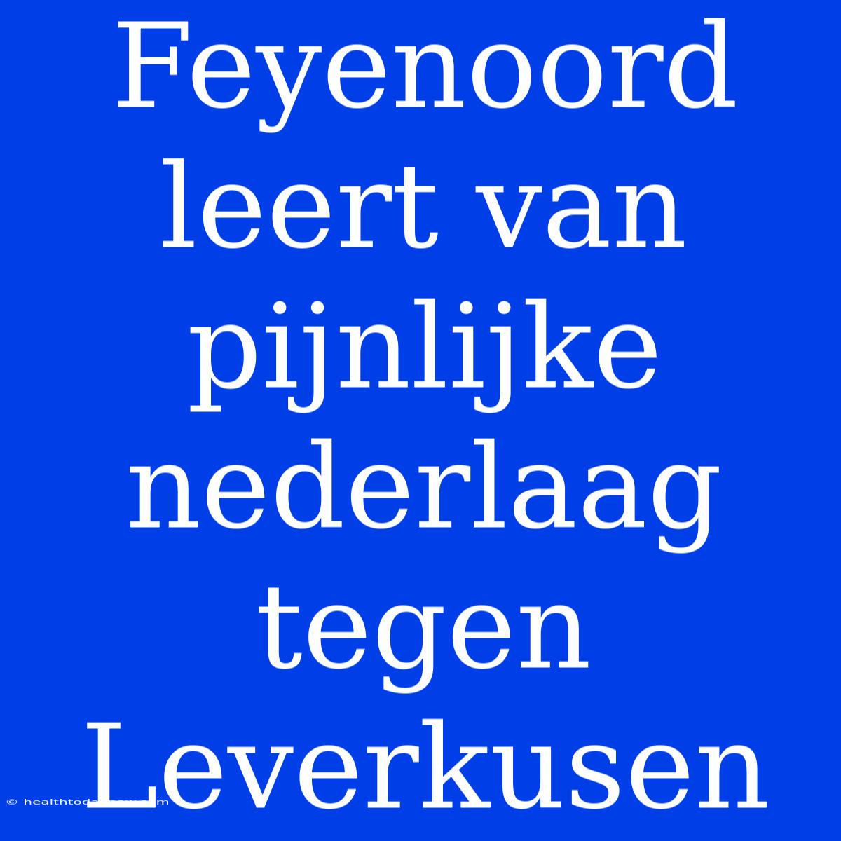 Feyenoord Leert Van Pijnlijke Nederlaag Tegen Leverkusen