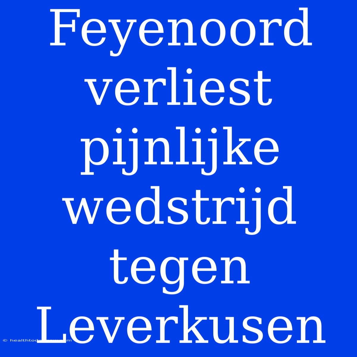 Feyenoord Verliest Pijnlijke Wedstrijd Tegen Leverkusen