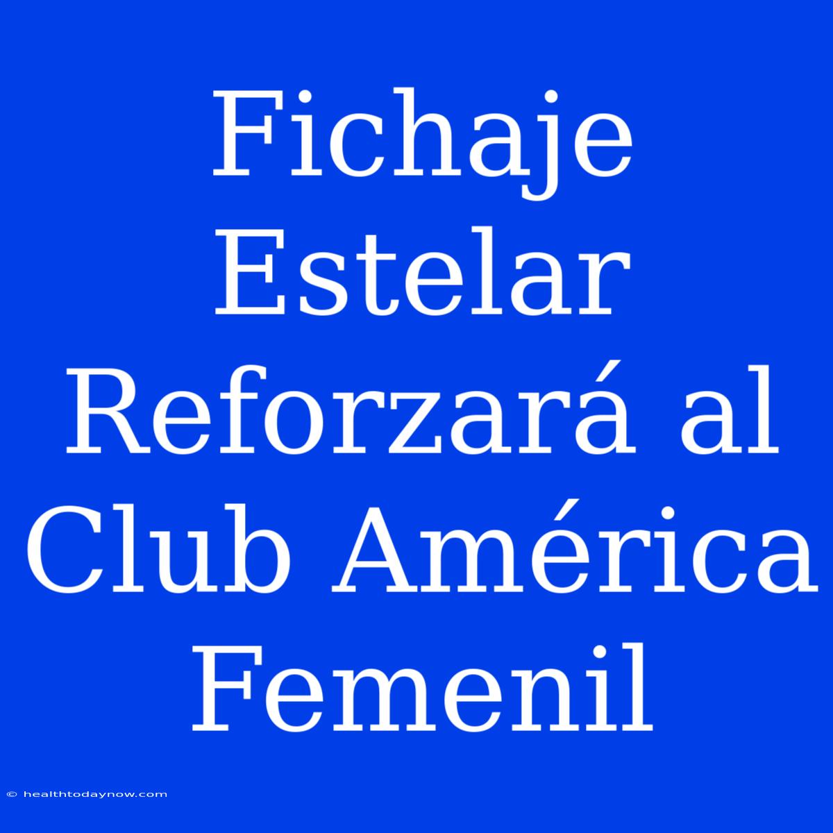 Fichaje Estelar Reforzará Al Club América Femenil