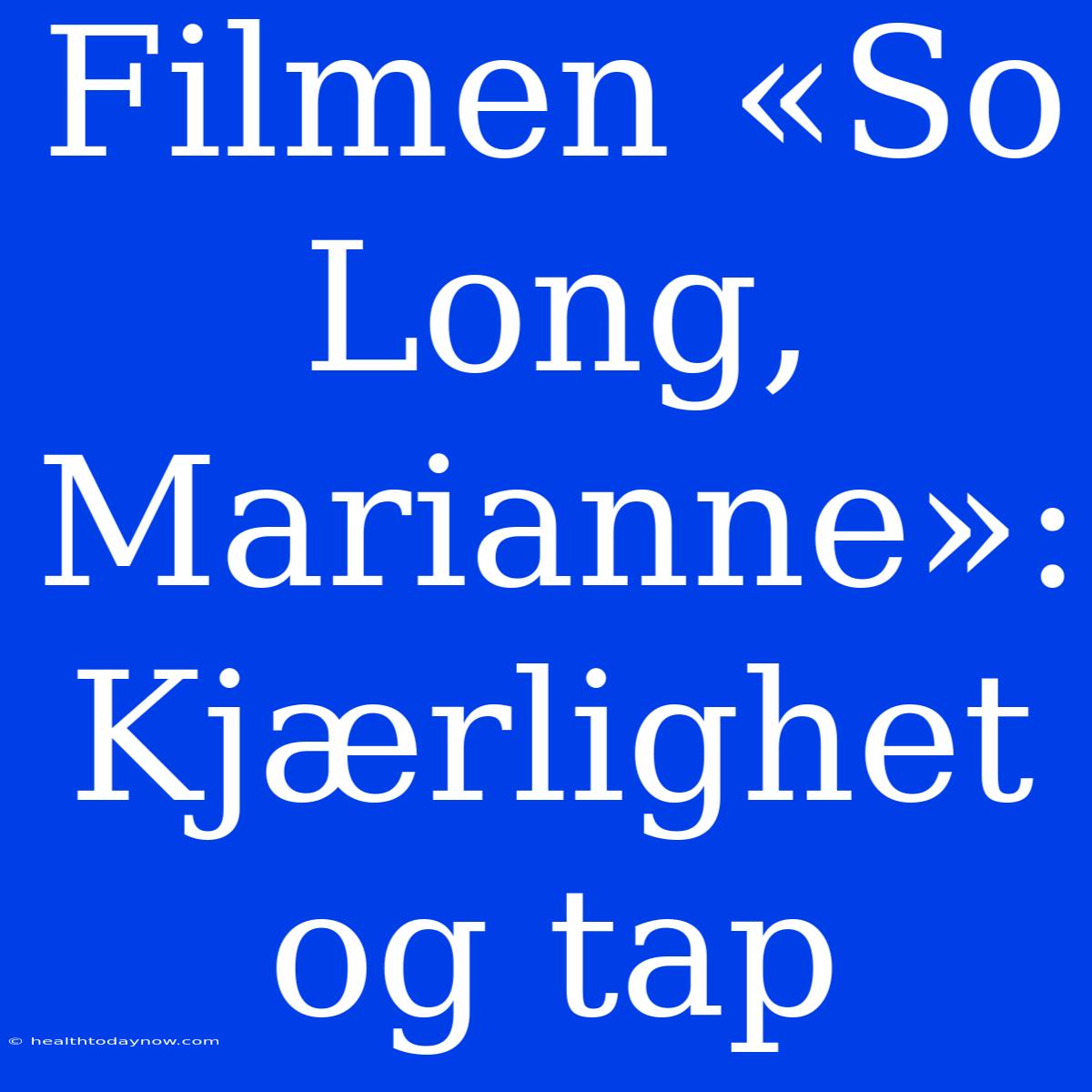 Filmen «So Long, Marianne»: Kjærlighet Og Tap