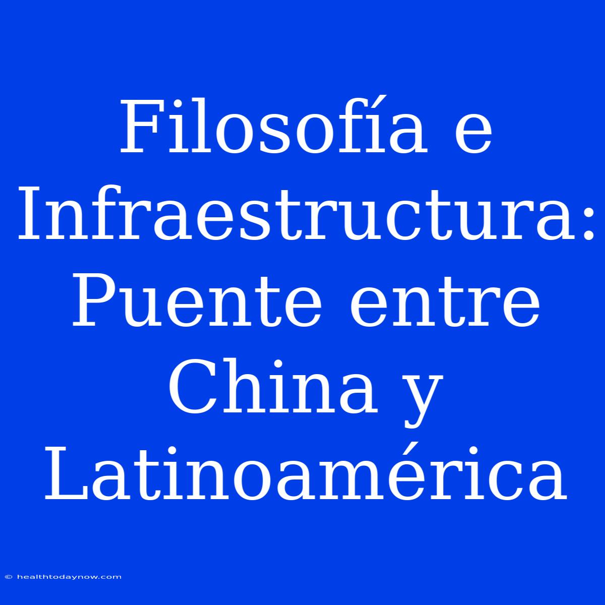 Filosofía E Infraestructura: Puente Entre China Y Latinoamérica