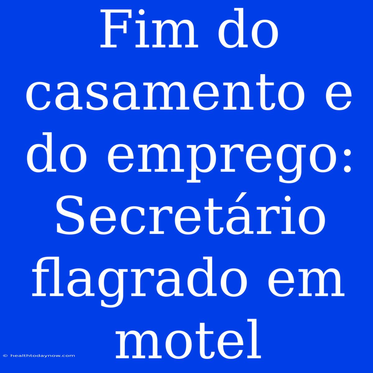 Fim Do Casamento E Do Emprego: Secretário Flagrado Em Motel 