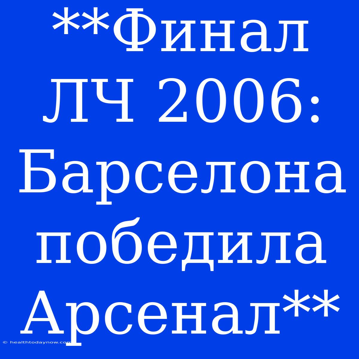 **Финал ЛЧ 2006: Барселона Победила Арсенал**