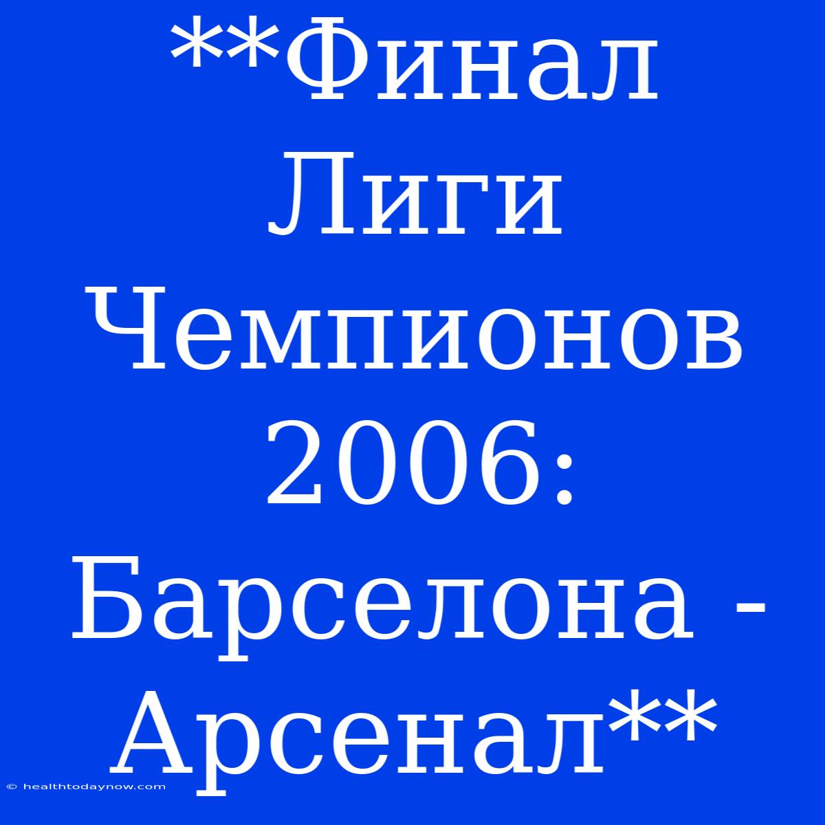 **Финал Лиги Чемпионов 2006: Барселона - Арсенал**