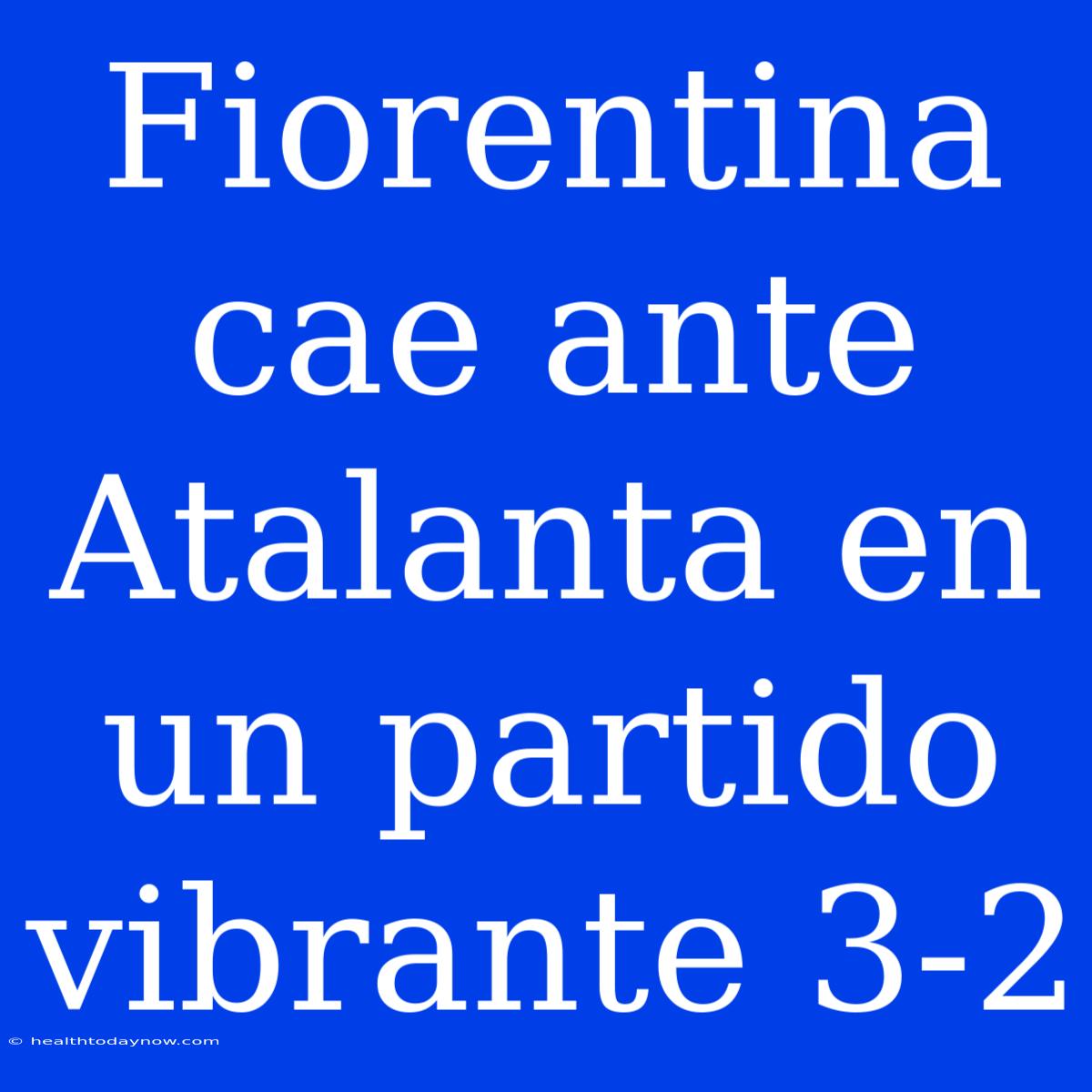 Fiorentina Cae Ante Atalanta En Un Partido Vibrante 3-2