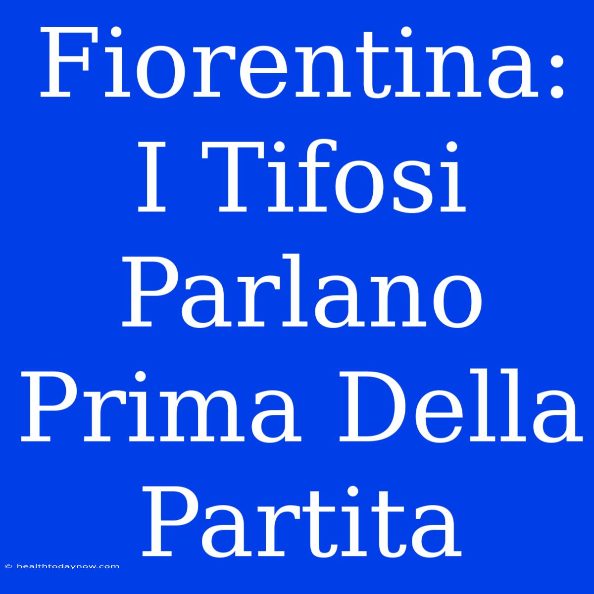 Fiorentina: I Tifosi Parlano Prima Della Partita