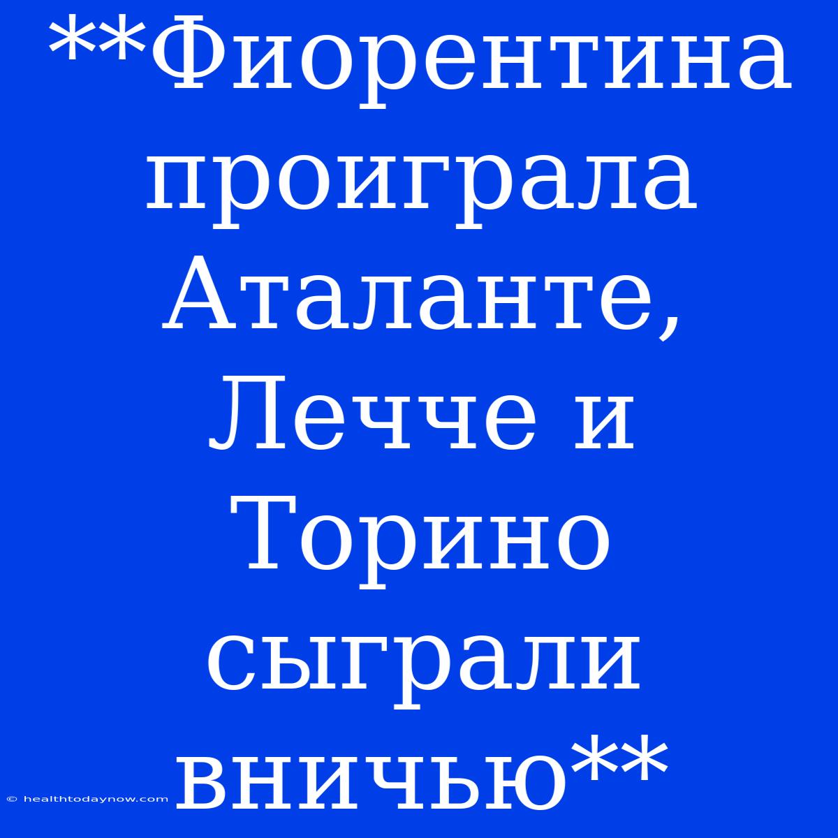 **Фиорентина Проиграла Аталанте, Лечче И Торино Сыграли Вничью**