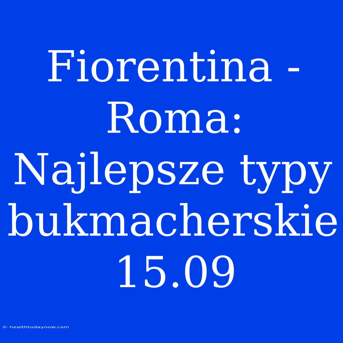 Fiorentina - Roma: Najlepsze Typy Bukmacherskie 15.09