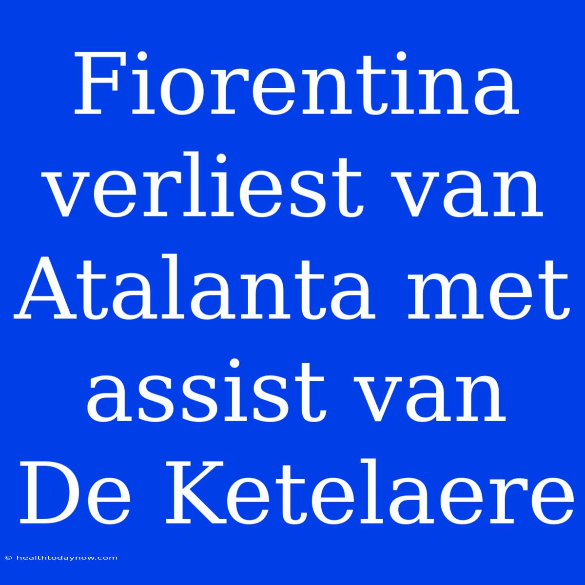 Fiorentina Verliest Van Atalanta Met Assist Van De Ketelaere