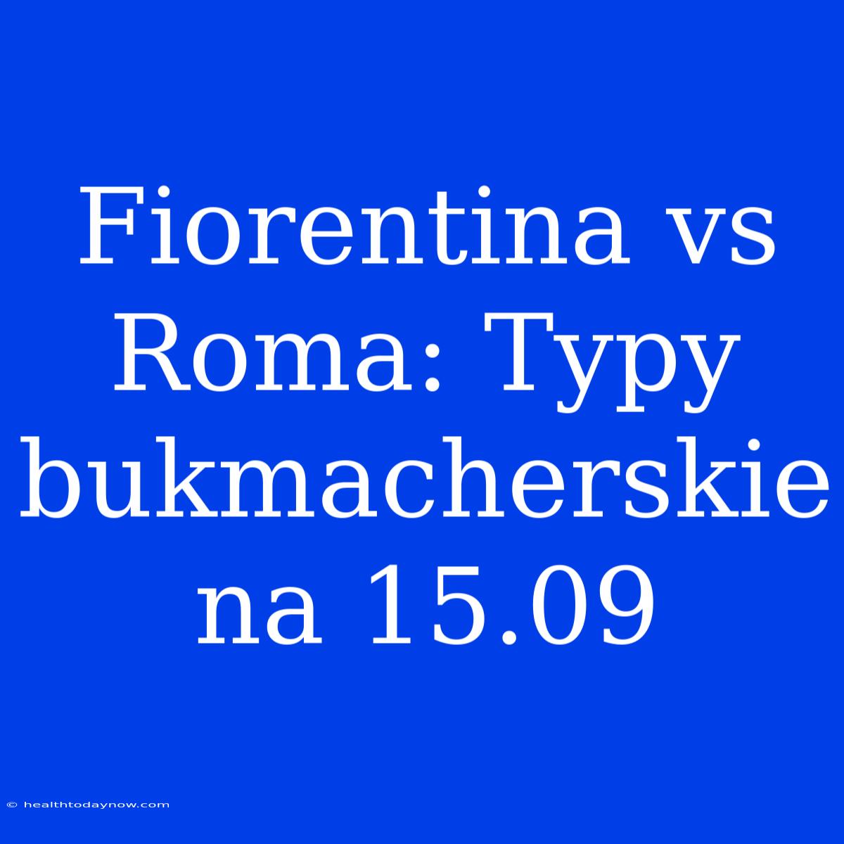 Fiorentina Vs Roma: Typy Bukmacherskie Na 15.09