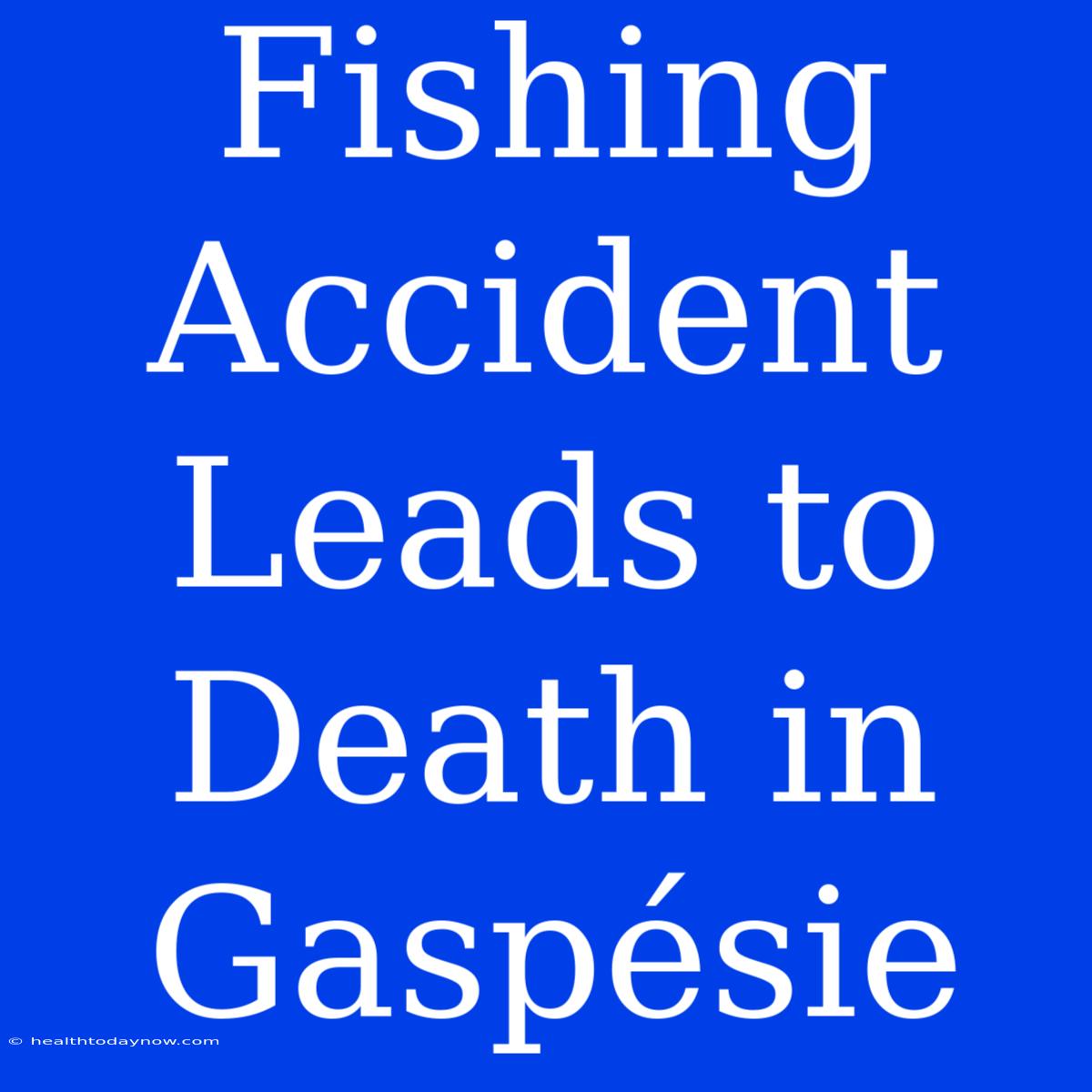 Fishing Accident Leads To Death In Gaspésie