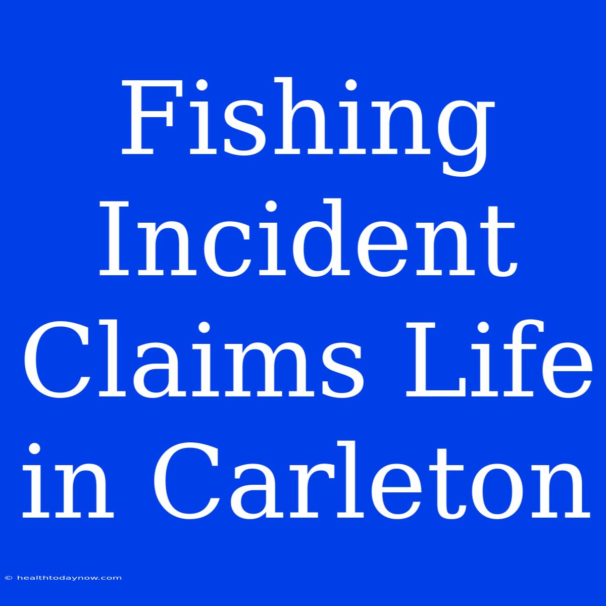 Fishing Incident Claims Life In Carleton