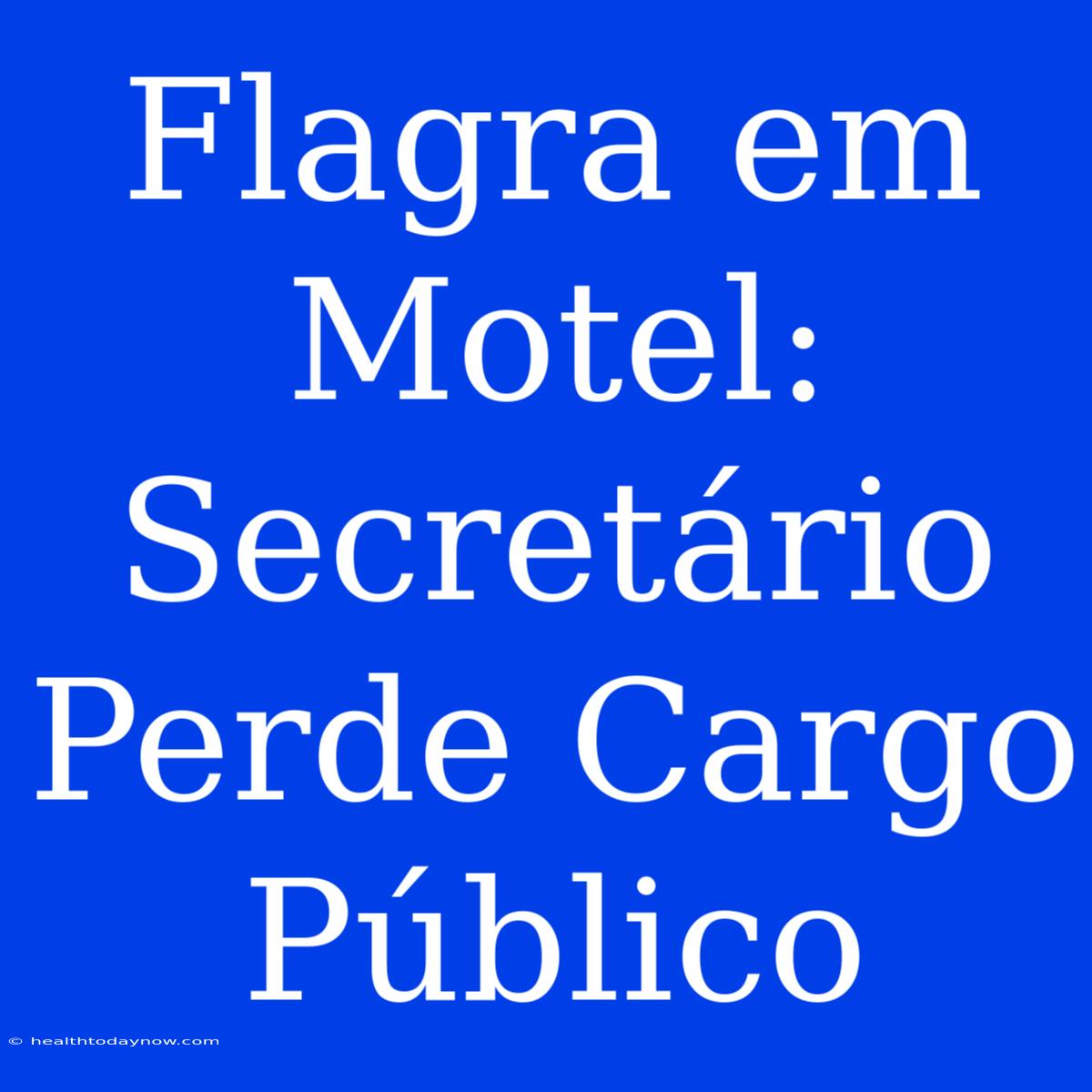 Flagra Em Motel: Secretário Perde Cargo Público