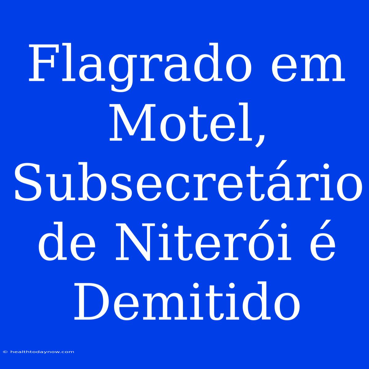 Flagrado Em Motel, Subsecretário De Niterói É Demitido