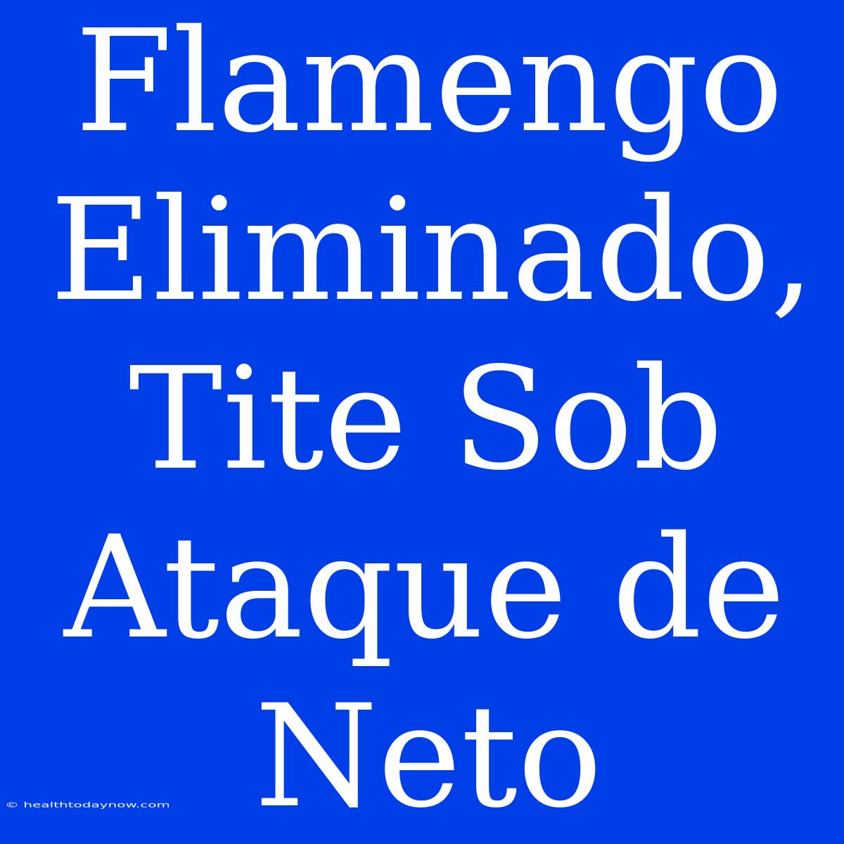 Flamengo Eliminado, Tite Sob Ataque De Neto 