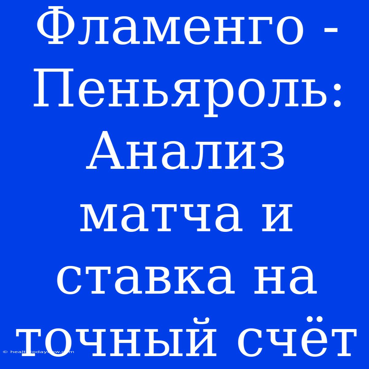 Фламенго - Пеньяроль: Анализ Матча И Ставка На Точный Счёт