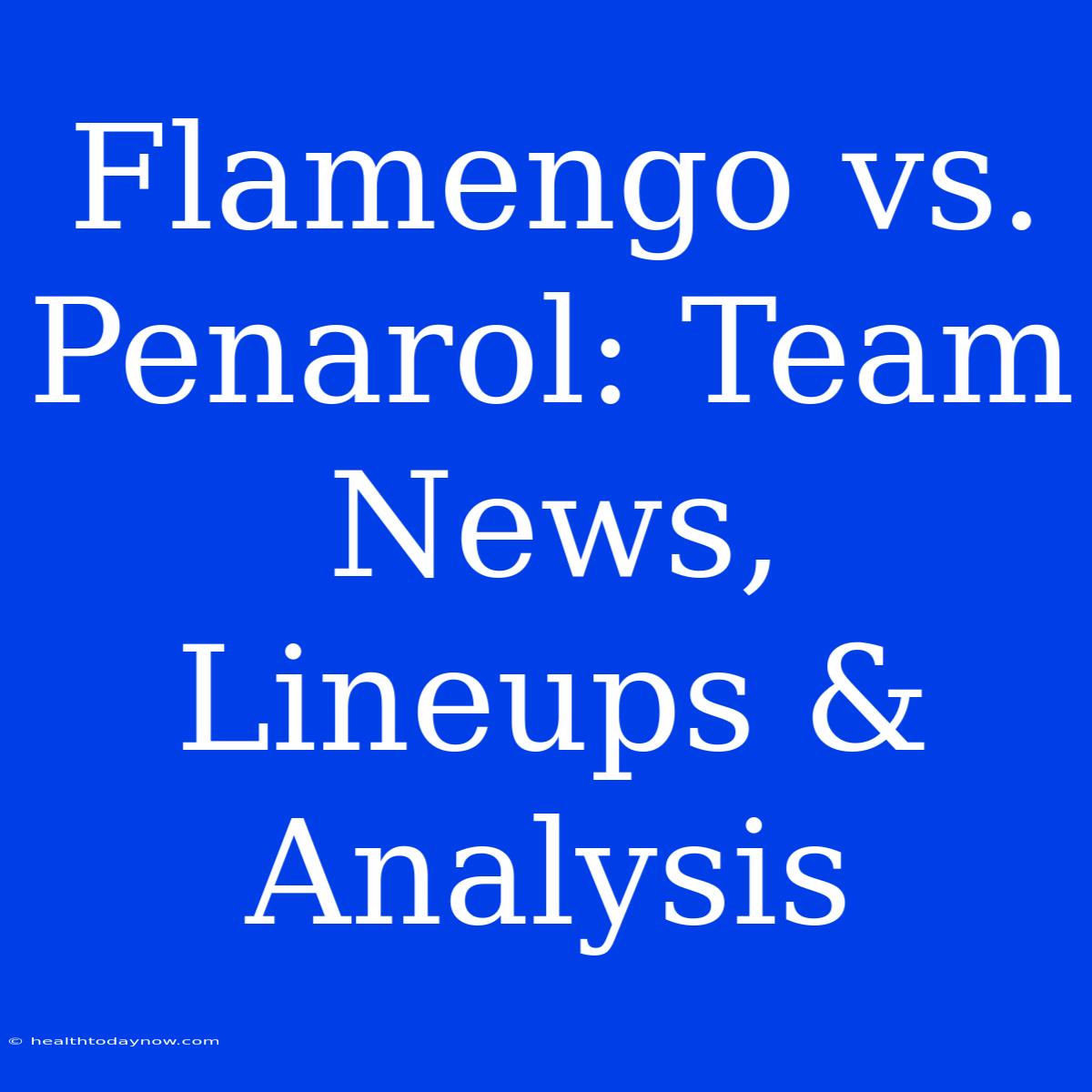 Flamengo Vs. Penarol: Team News, Lineups & Analysis