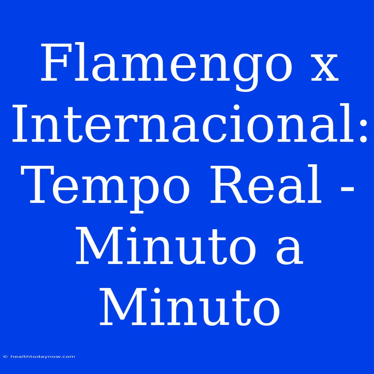 Flamengo X Internacional: Tempo Real - Minuto A Minuto 