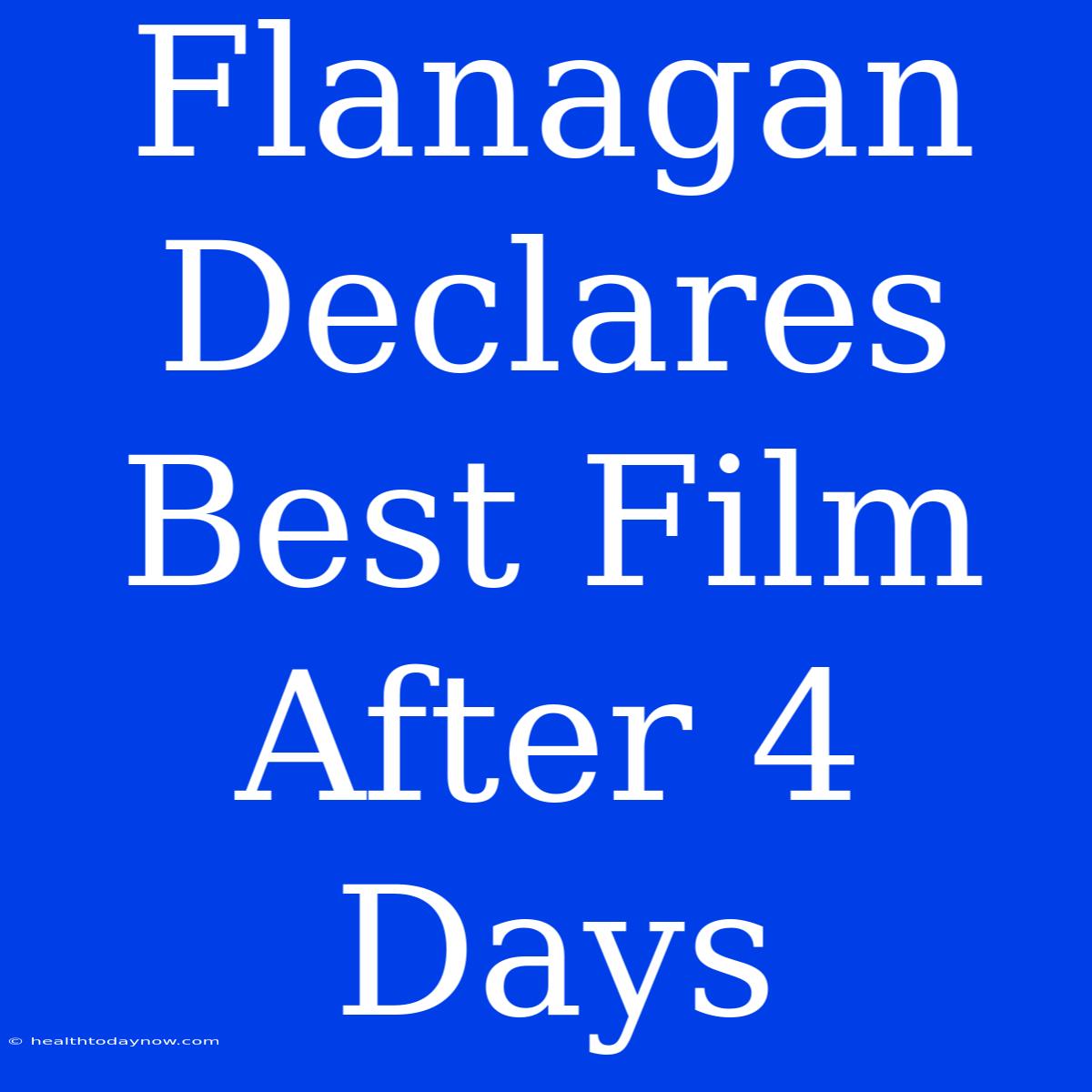 Flanagan Declares Best Film After 4 Days