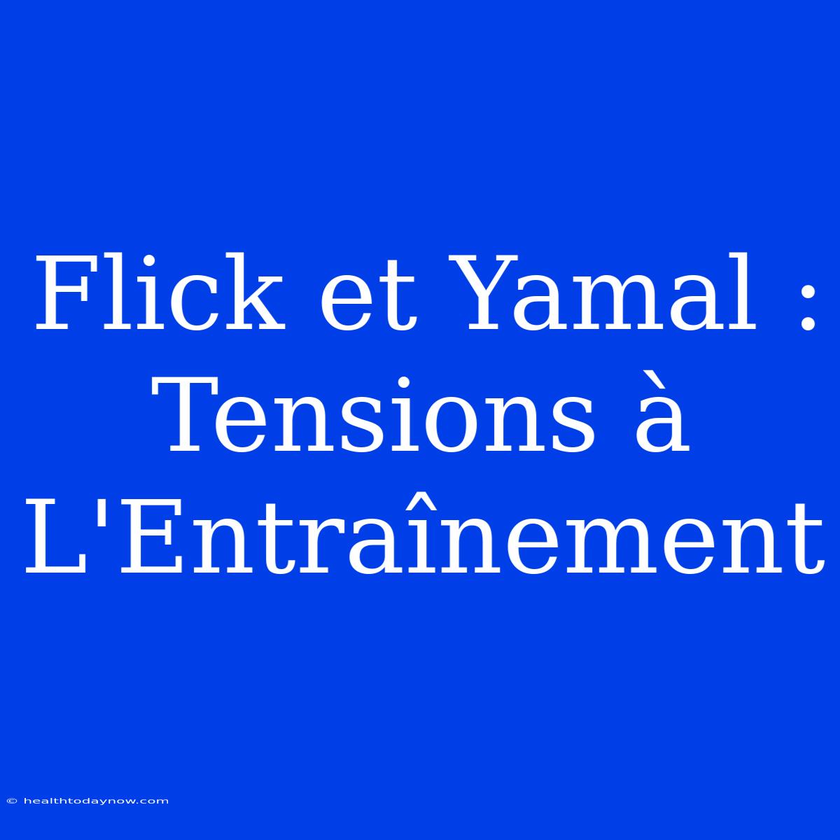 Flick Et Yamal : Tensions À L'Entraînement