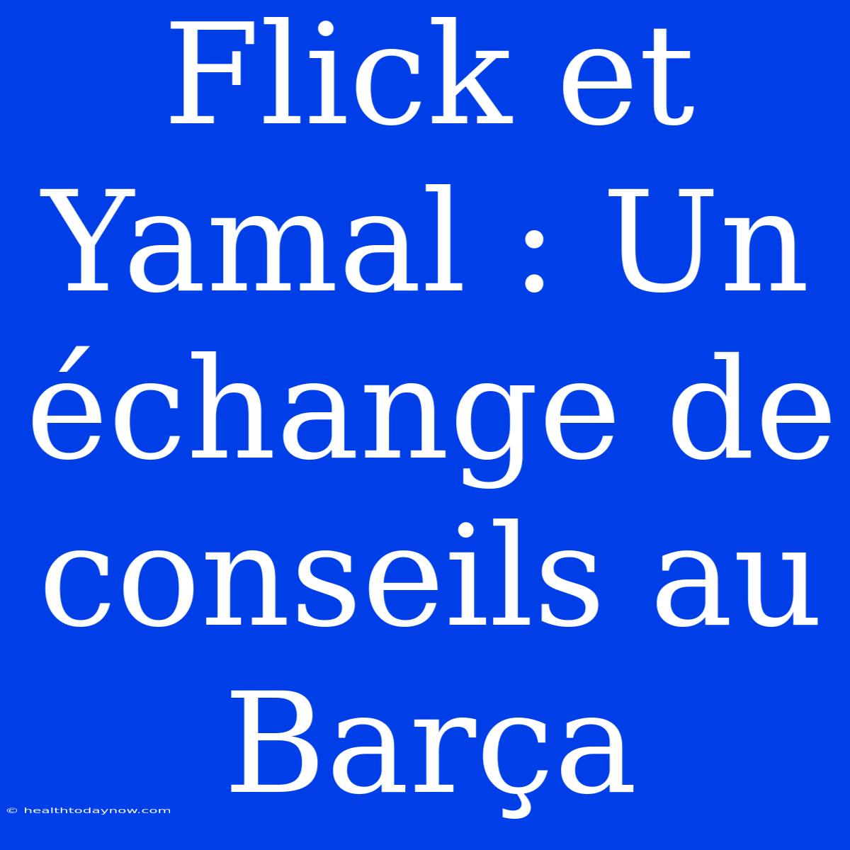 Flick Et Yamal : Un Échange De Conseils Au Barça