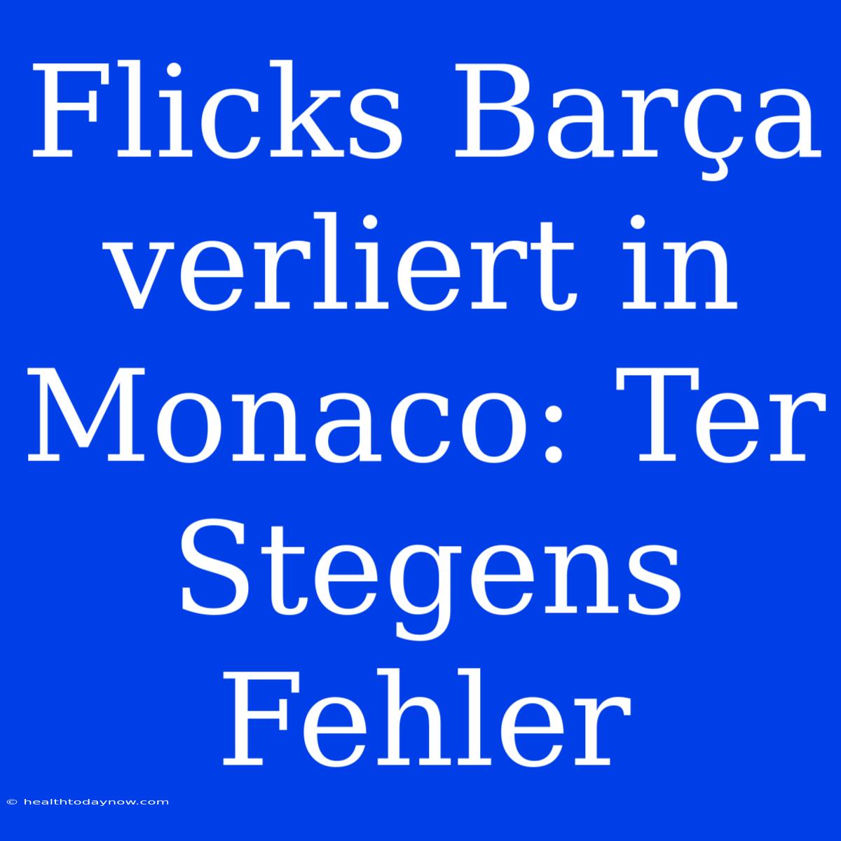 Flicks Barça Verliert In Monaco: Ter Stegens Fehler  