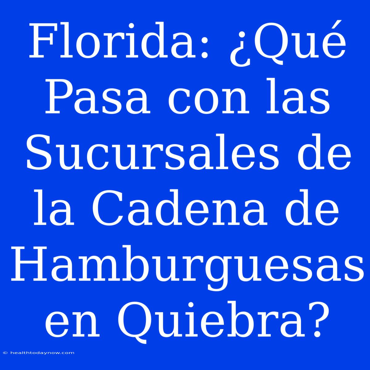 Florida: ¿Qué Pasa Con Las Sucursales De La Cadena De Hamburguesas En Quiebra?