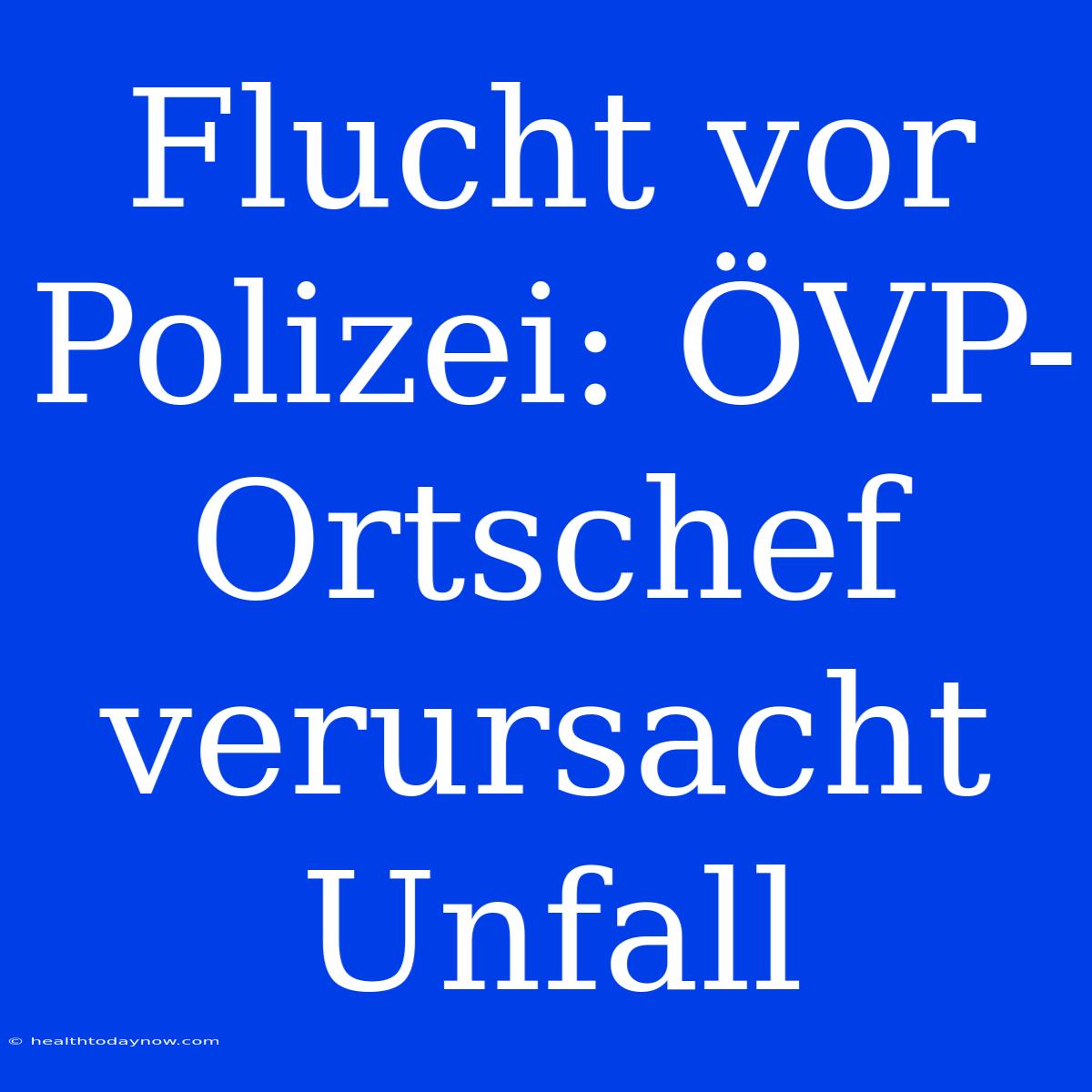 Flucht Vor Polizei: ÖVP-Ortschef Verursacht Unfall