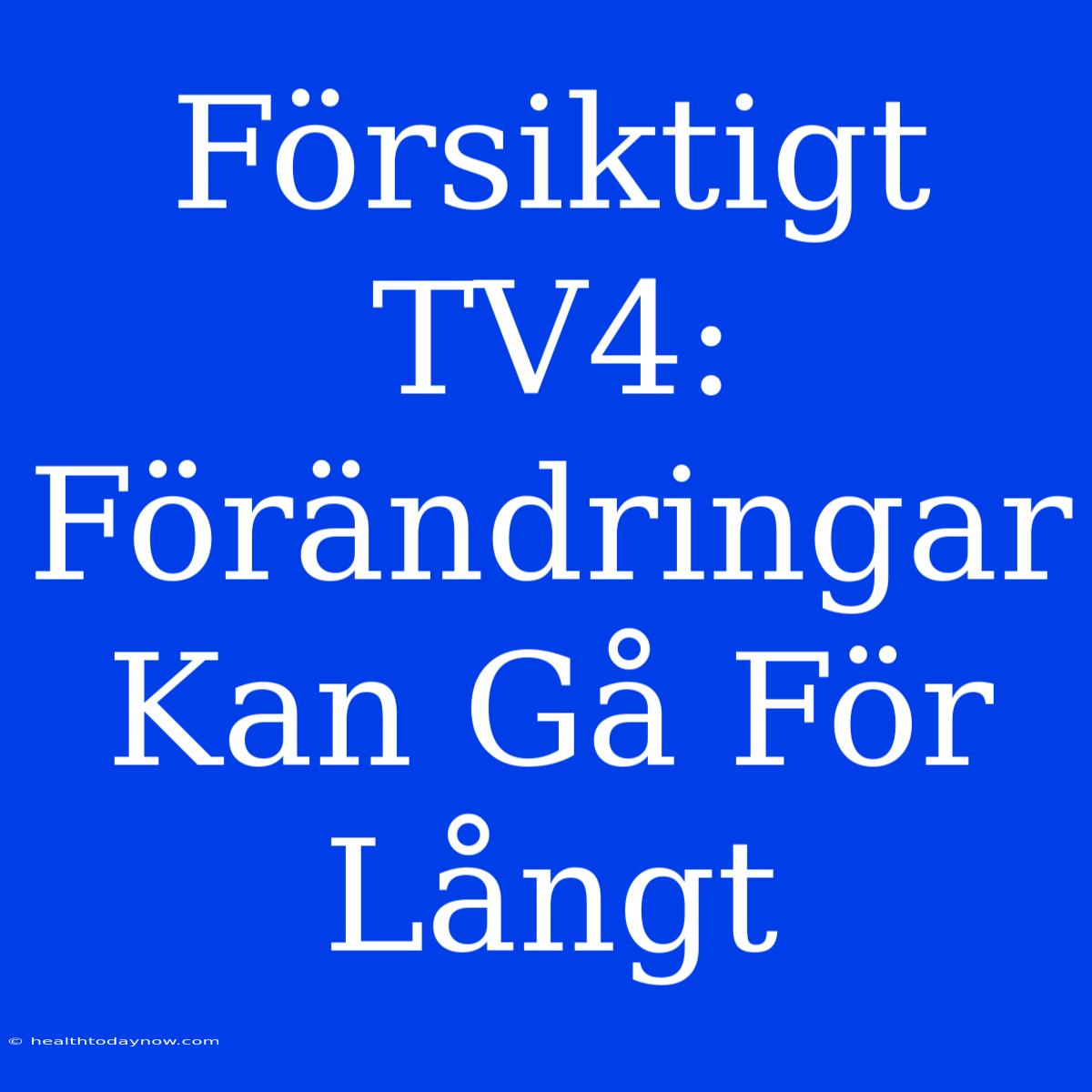 Försiktigt TV4: Förändringar Kan Gå För Långt