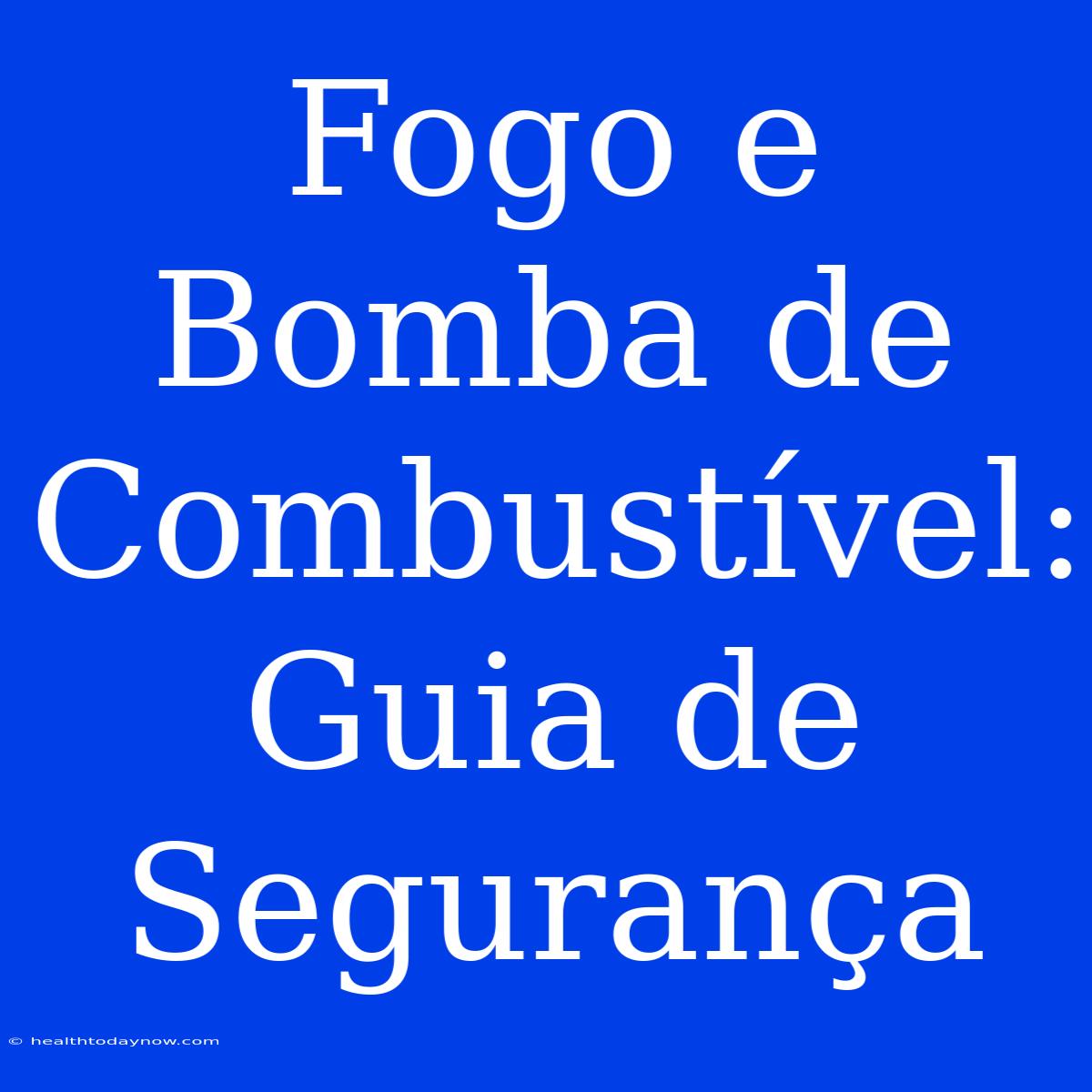 Fogo E Bomba De Combustível: Guia De Segurança