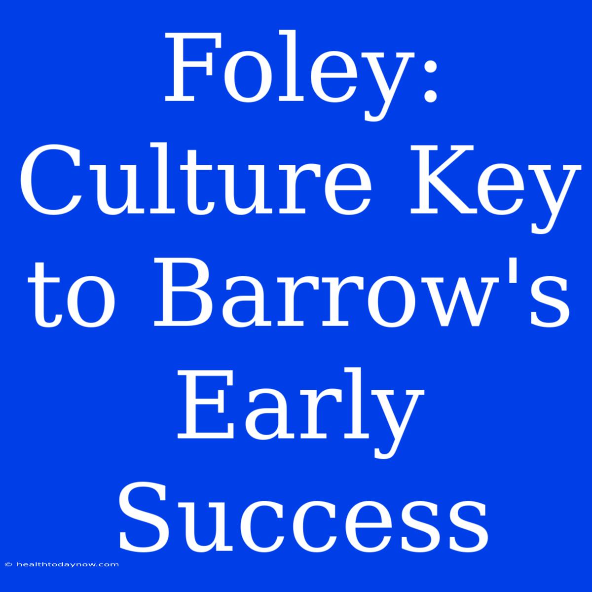 Foley: Culture Key To Barrow's Early Success