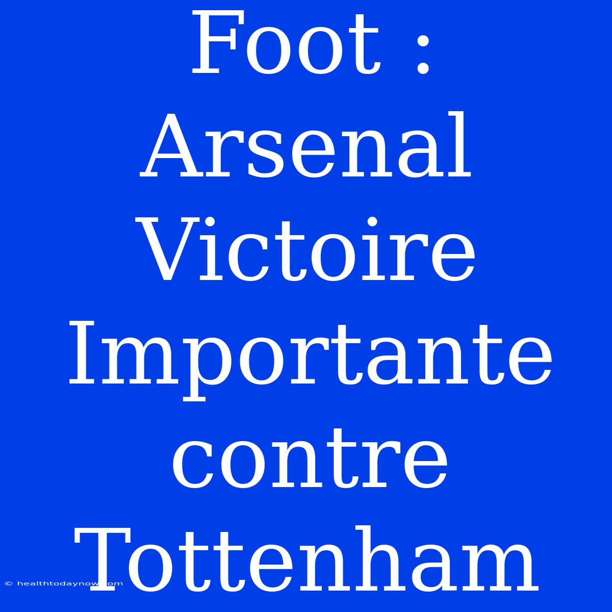 Foot : Arsenal Victoire Importante Contre Tottenham