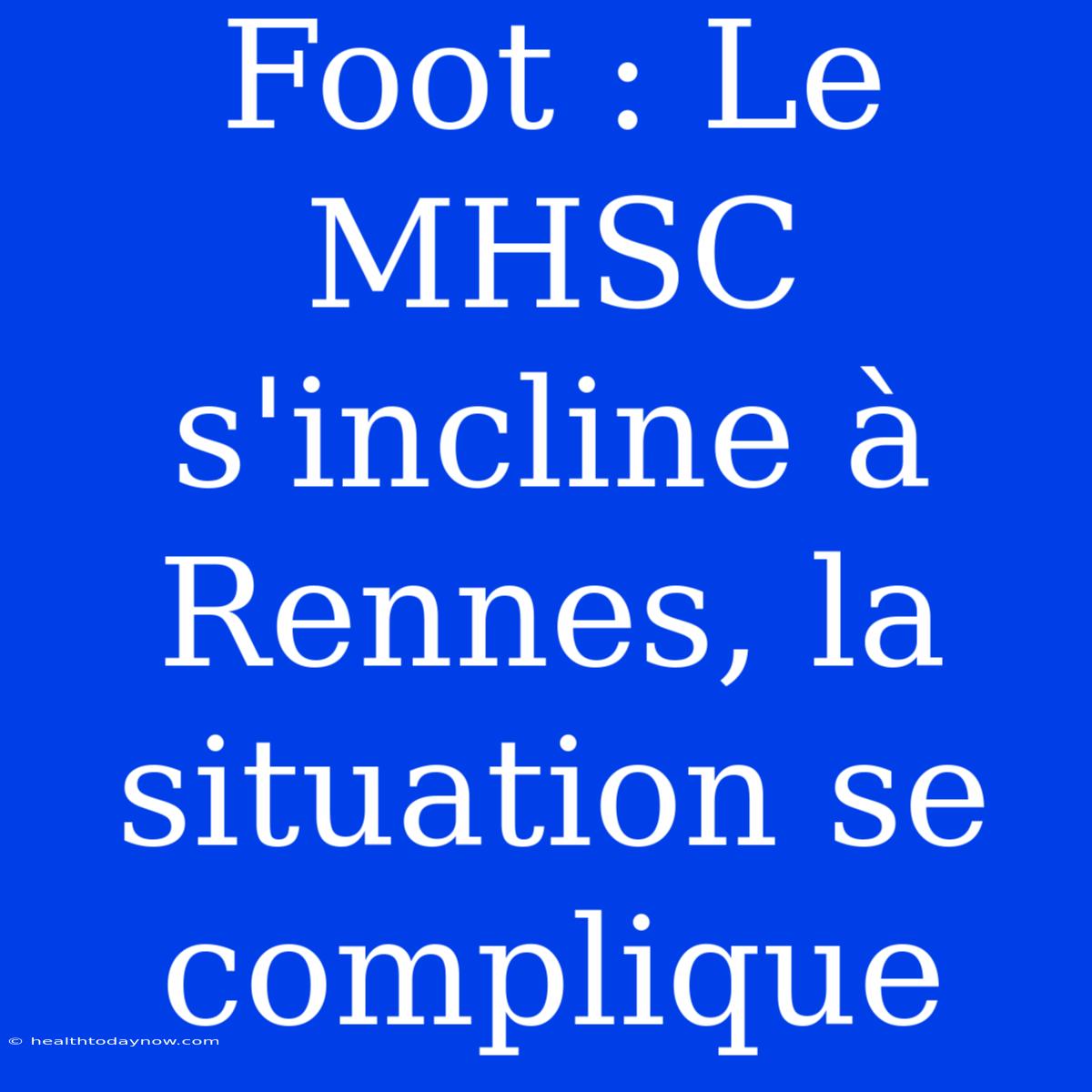 Foot : Le MHSC S'incline À Rennes, La Situation Se Complique