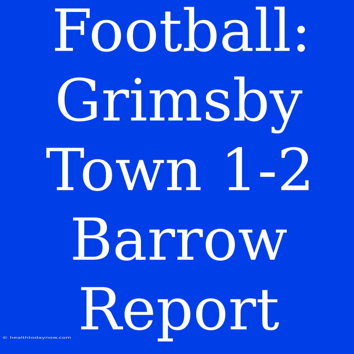 Football: Grimsby Town 1-2 Barrow Report