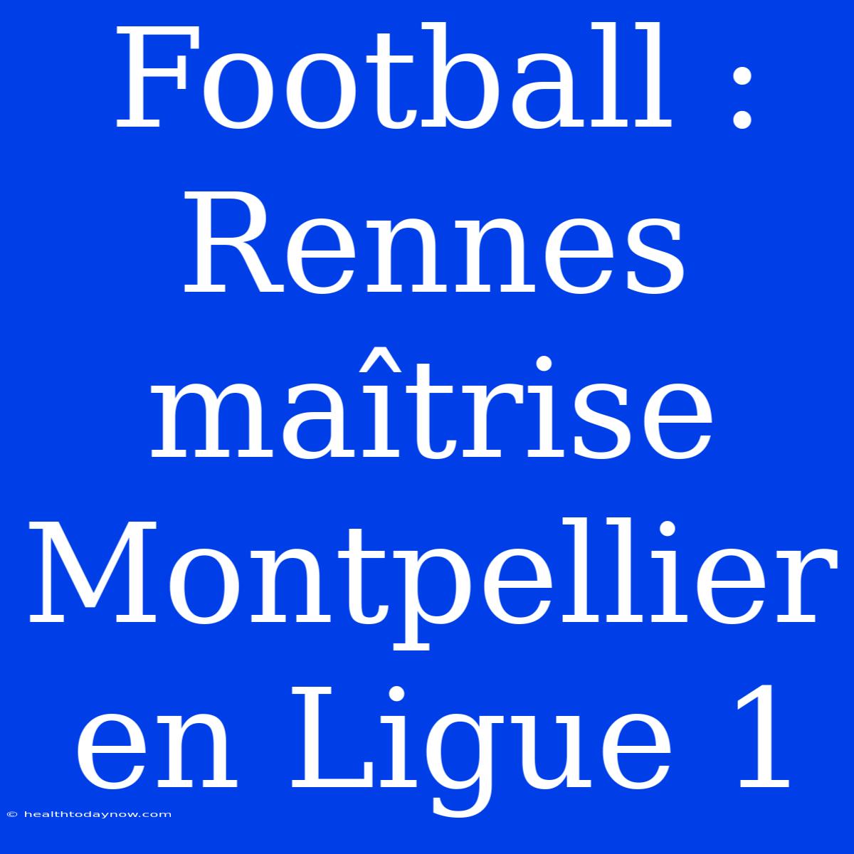 Football : Rennes Maîtrise Montpellier En Ligue 1