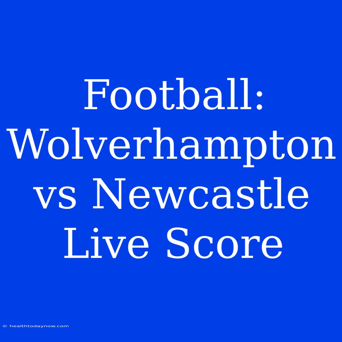 Football: Wolverhampton Vs Newcastle Live Score 