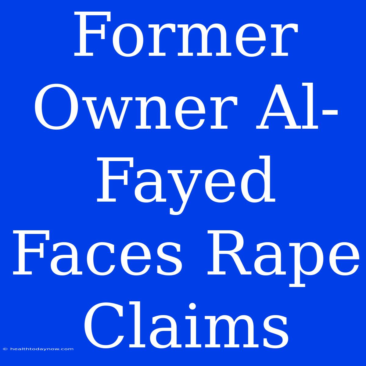 Former Owner Al-Fayed Faces Rape Claims