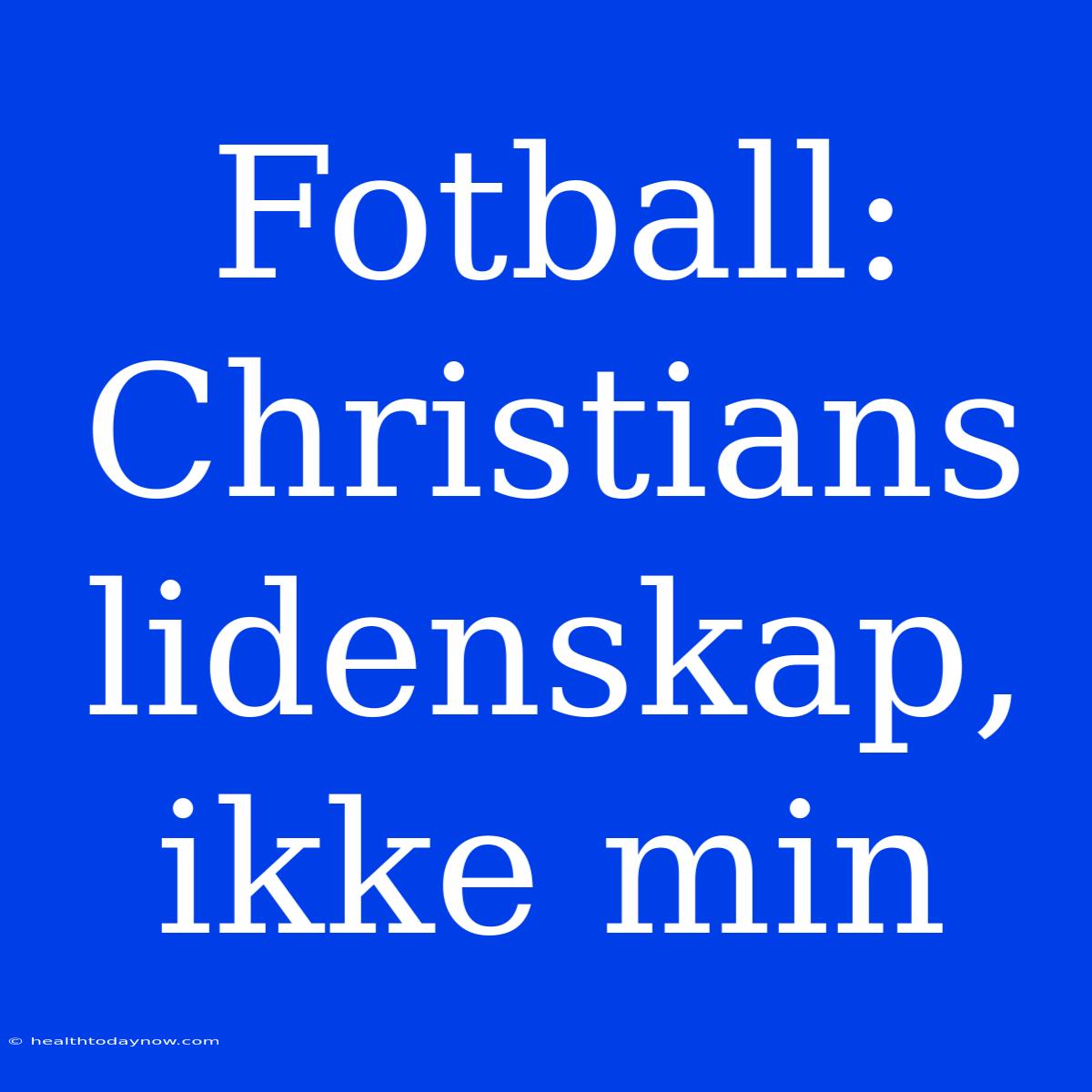 Fotball: Christians Lidenskap, Ikke Min