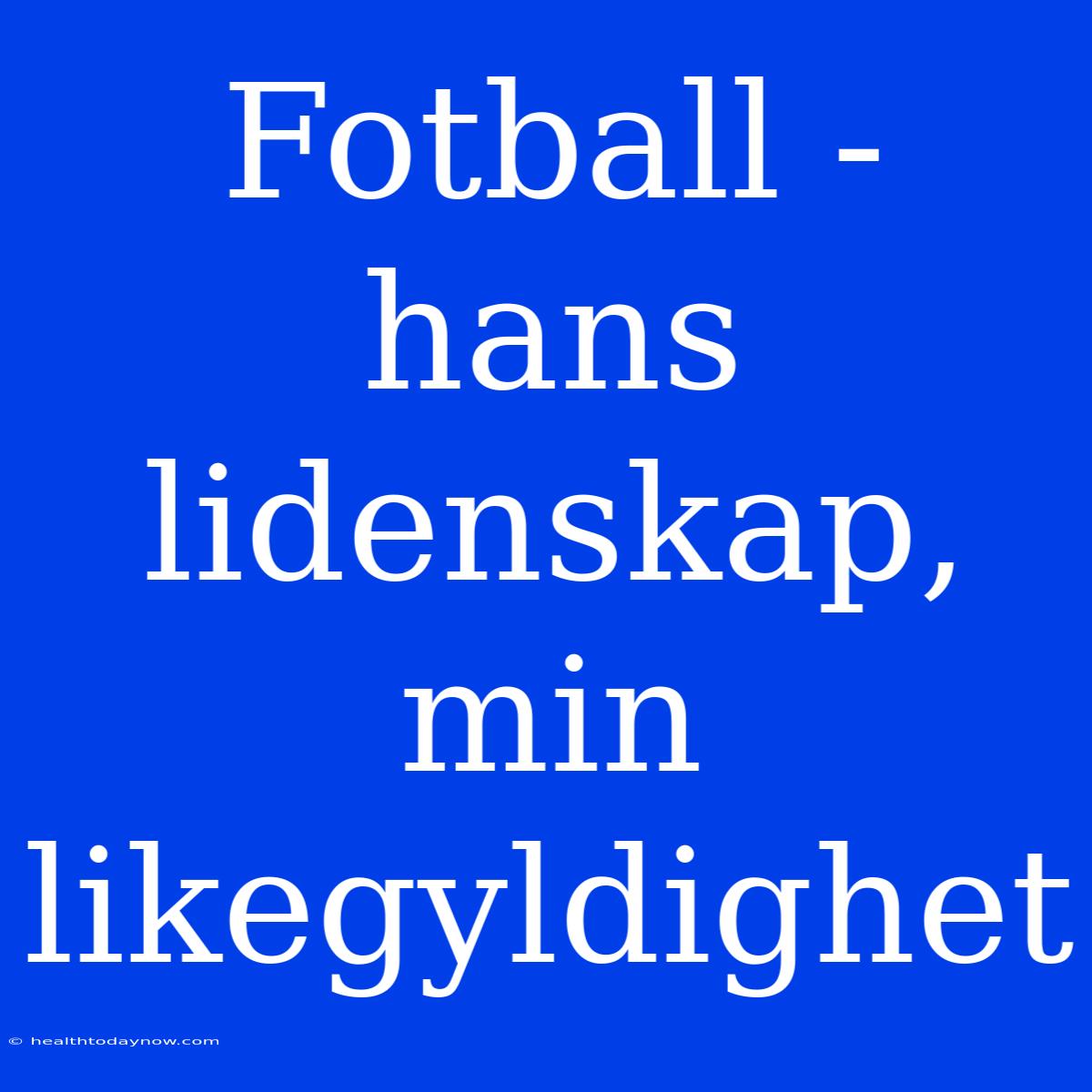 Fotball - Hans Lidenskap, Min Likegyldighet