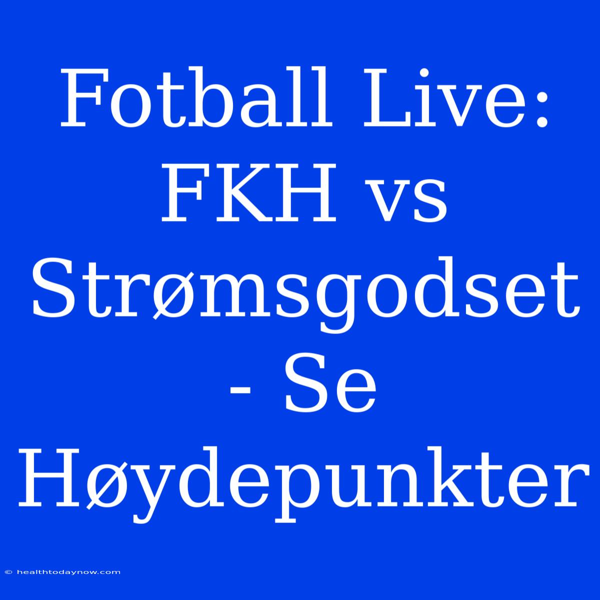 Fotball Live: FKH Vs Strømsgodset - Se Høydepunkter