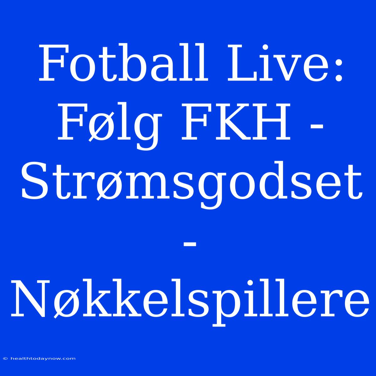 Fotball Live: Følg FKH - Strømsgodset - Nøkkelspillere 