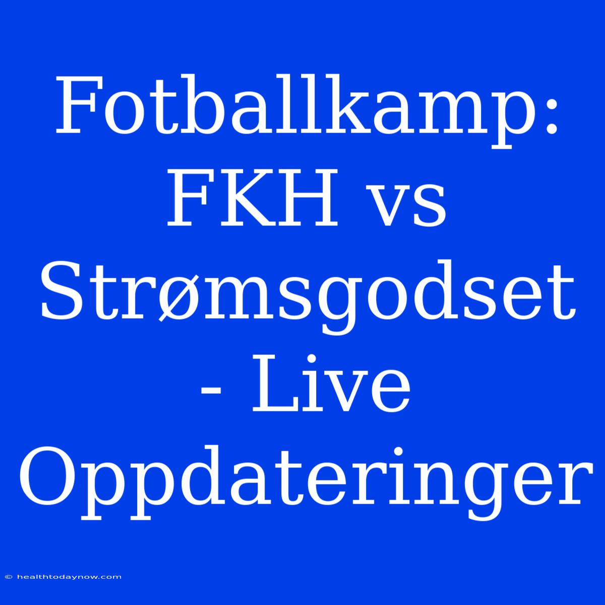 Fotballkamp: FKH Vs Strømsgodset - Live Oppdateringer