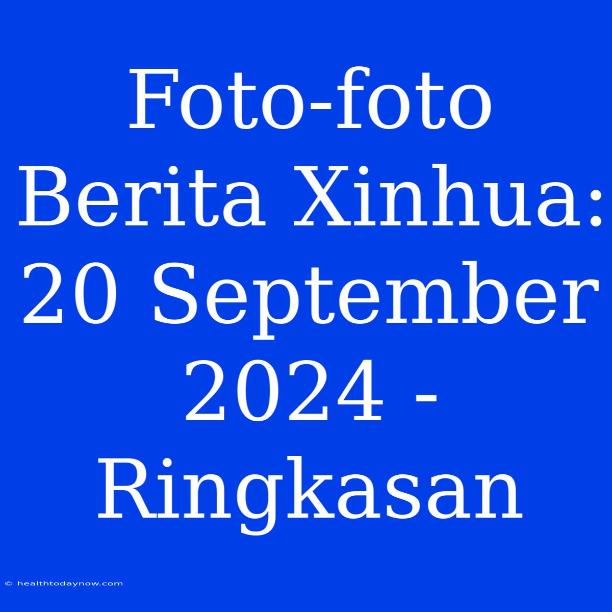 Foto-foto Berita Xinhua: 20 September 2024 - Ringkasan