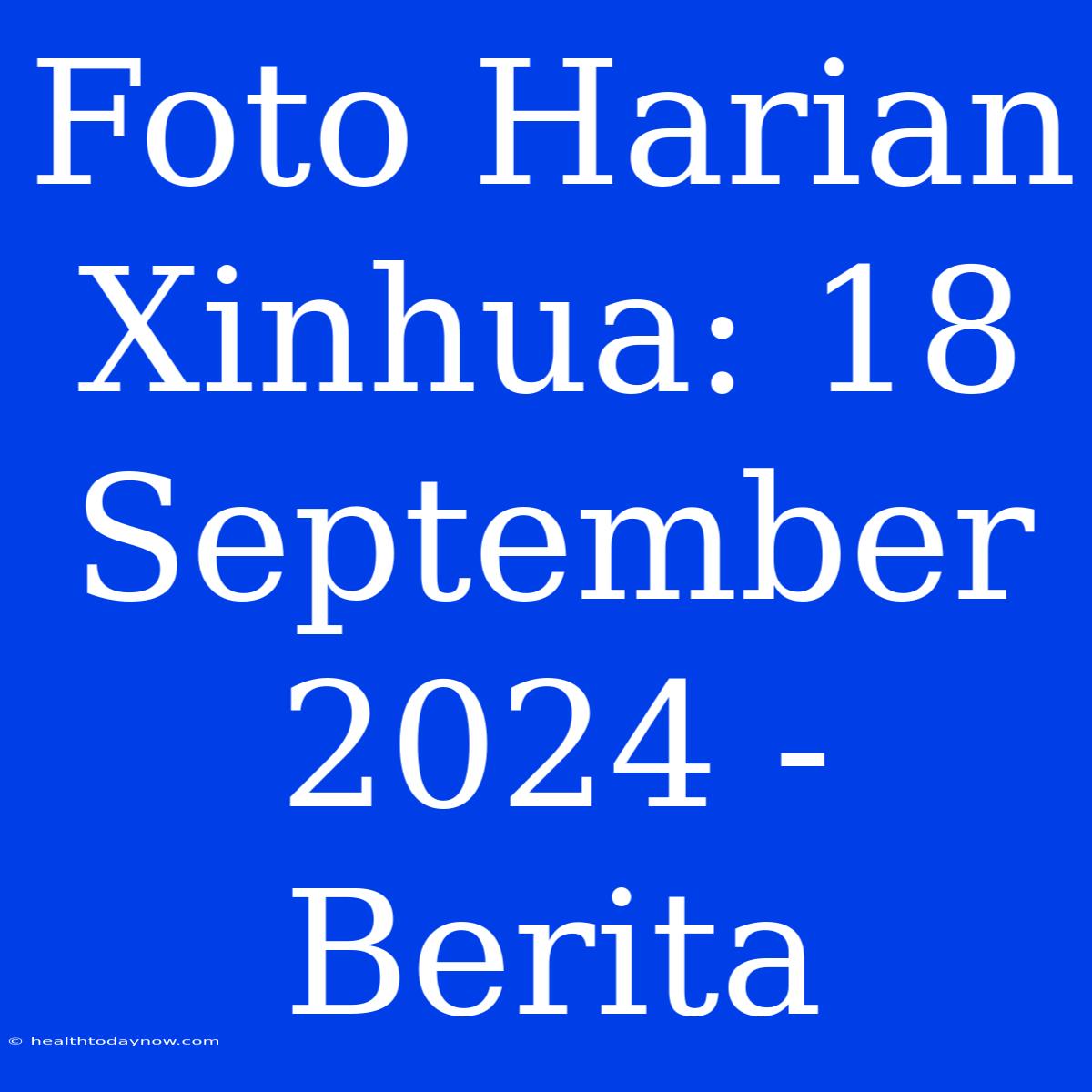 Foto Harian Xinhua: 18 September 2024 - Berita