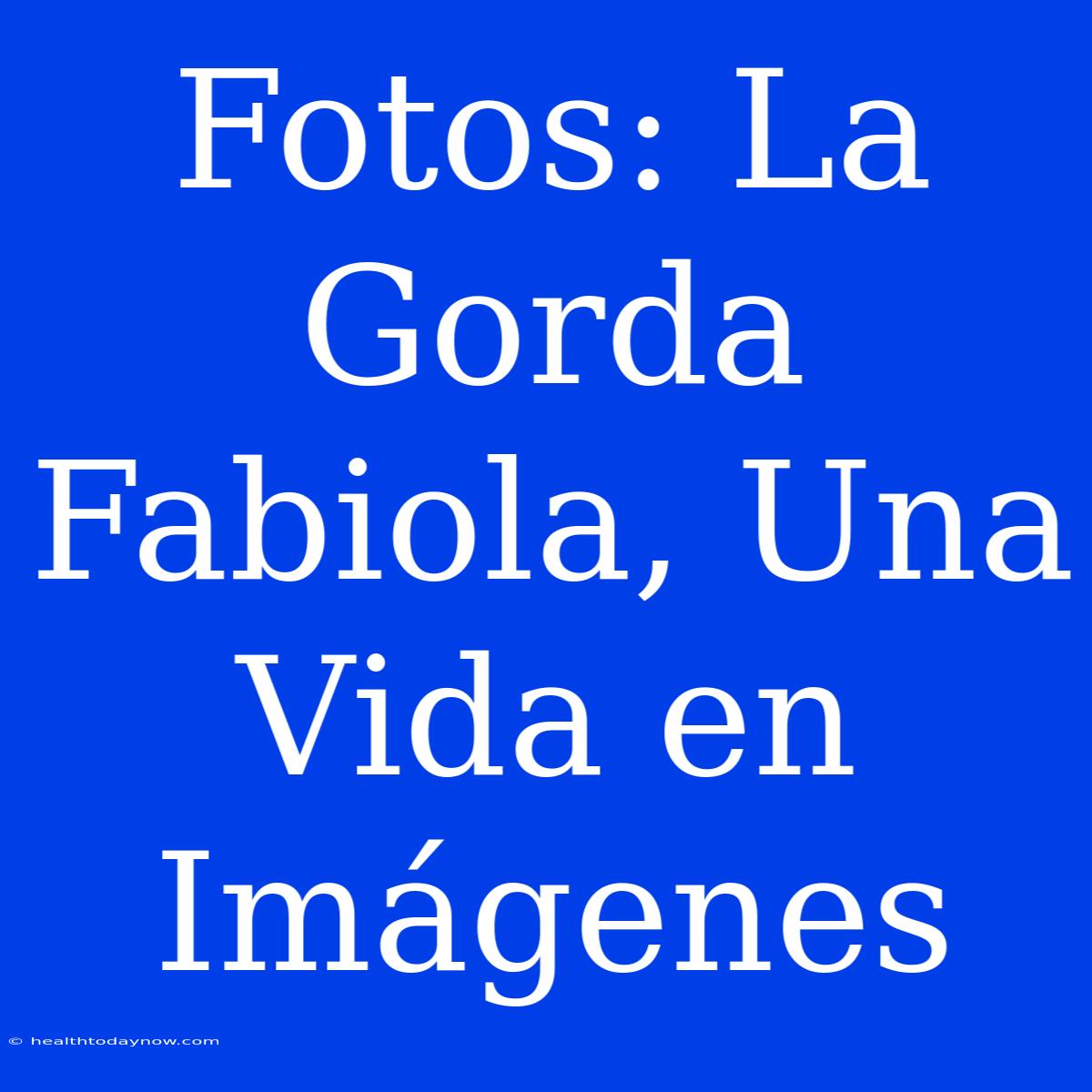 Fotos: La Gorda Fabiola, Una Vida En Imágenes